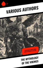 The Mythology of the Vikings - Conrad Hjalmar Nordby, Saemund Sigfusson, Sturla Þórðarson, Hélène Adeline Guerber, Nora Kershaw, William Morris, Benjamin Thorpe, John Sephton, James Johnstone, Samuel Laing, W. C. Green, Muriel A.C. Press, John Coles, G. W. Dasent, Eirikr Magnusson, George Webbe, J. Stefansson, F. York Powell, Edmund Head, Arthur Middleton Reeves, I.A. Blackwell, Anonym, Snorri Sturluson & W. G. Collingwood