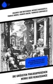 Die größten philosophischen Werke der Renaissance - Erasmus von Rotterdam, Niccolò Machiavelli, Thomas Morus, Tommaso Campanella, Nicolaus von Cues, Martin Luther, Ludwig Kuhlenbeck, Franz Bacon & Michel de Montaigne