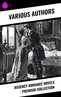 Regency Romance Novels - Premium Collection by Stendhal, George MacDonald, Samuel Richardson, Jane Austen, Maria Edgeworth, Henry Fielding, Mary Wollstonecraft, William Makepeace Thackeray, Fanny Burney, Mary Hays, Mrs. Loudon, D. K. Broster, Eliza Haywood, Ivan Turgenev, Leo Tolstoy, Catharine Trotter Cockburn, Lady Sydney Morgan, Goethe, Pierre Choderlos de Laclos, Mrs. Olifant, Bernardin de Saint-Pierre & R. D. Blackmore