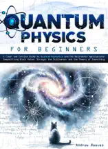 Quantum Physics For Beginners: A Clear and Concise Guide to Quantum Mechanics and Its Real-World Applications Demystifying Black Holes, Strings, the Multiverse, and the Theory of Everything