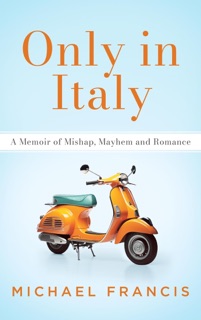 Only in Italy: A Memoir of Mishap, Mayhem and Romance by Michael Francis