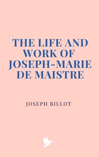 The Life and Work of Joseph-Marie de Maistre by Joseph Billot