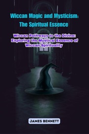 Wiccan Magic and Mysticism: Wiccan Pathways to the Divine - James Bennett