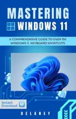 Mastering Windows 11: A Comprehensive Guide to Over 150 Windows 11 Keyboard Shortcuts