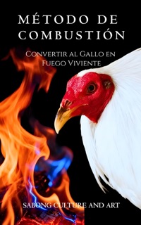 Método de Combustión: Convertir al Gallo en Fuego Viviente by Sabong Culture and Art