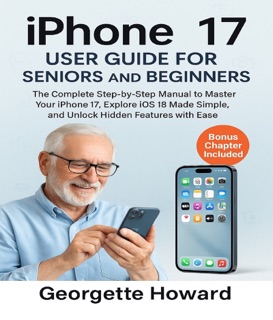 iPhone 17 User Guide for Seniors and Beginners by Georgette Howard