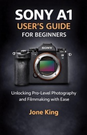 SONY A1 USER’S GUIDE FOR BEGINNERS