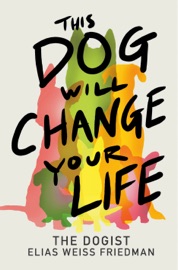 This Dog Will Change Your Life - Elias Weiss Friedman & Ben Greenman