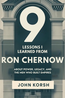 9 Lessons I Learned From Ron Chernow About Power, Legacy, and the Men Who Built Empires by John Korsh