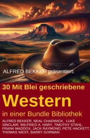 30 Mit Blei geschriebene Western in einer Bundle Bibliothek - Alfred Bekker, Pete Hackett, Neal Chadwick, Frank Maddox, Timothy Stahl, Barry Gorman, Luke Sinclair, Jack Raymond & Wilfried A. Hary