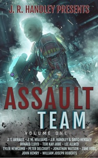 Assault Team Volume 1 by J. R. Handley, J. T. Arralle, J.M. Williams, David Hensley, Ronald Lloyd, Teri Kay Jobe, Lee Allred, Tyler Newcomb, Peter Delcroft, Jonathan Watson, Zane Voss & John Hemry