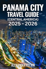 PANAMA CITY TRAVEL GUIDE (CENTRAL AMERICA) 2025-2026 - Alexander Kelvin