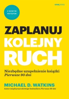 Zaplanuj kolejny ruch. Niezbędne uzupełnienie książki 'Pierwsze 90 dni' by Michael D. Watkins
