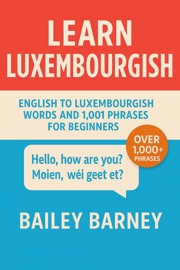 Learn Luxembourgish: English to Luxembourgish Words and 1,001 Phrases for Beginners - Bailey Barney