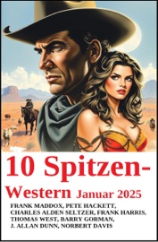 10 Spitzen-Western Januar 2025 - Frank Maddox, Pete Hackett, Thomas West, Barry Gorman, Dane Coolidge, Frank Harris, Norbert Davis & J. Allan Dunn