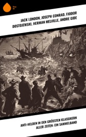 Anti-Helden in den größten Klassikern aller Zeiten: Ein Sammelband - Jack London, Joseph Conrad, Fjodor Dostojewski, Herman Melville, André Gide, Emily Brontë, Nathaniel Hawthorne, Charles Dickens, Mark Twain, Oscar Wilde, Mary Shelley, Arthur Conan Doyle, William Makepeace Thackeray, Euripides, William Shakespeare, Johann Wolfgang von Goethe, Homer & Miguel de Cervantes Saavedra