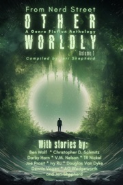 Otherworldly - A Genre Fiction Anthology - Volume 1 - Ben Penrod's Nerd Street, Jeri Shepherd, Ben Wolf, Christopher D Schmitz, Darby Harn, V.M. Nelson, TR Nickel, Joe Prosit, Ivy Ru, Douglas Van Dyke, Dennis Vogen & A.G. Wedgeworth