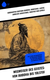 Wegweiser des Geistes: Von Buddha bis Tolstoi - Siddhartha Gautama Buddha, Konfuzius, LaoTse, Aurelius Augustinus, Ignatius von Loyola, Thomas von Kempen, Lew Tolstoi & Hildegard von Bingen
