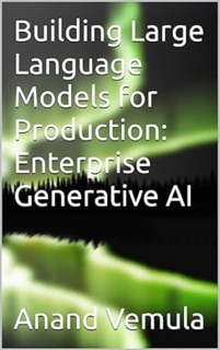Building Large Language Models for Production - Enterprise Generative AI by Anand Vemula