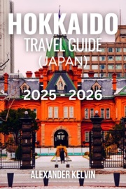 HOKKAIDO TRAVEL GUIDE (JAPAN) 2025-2026 - Alexander Kelvin