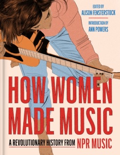 How Women Made Music by National Public Radio, Inc. & Alison Fensterstock