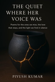 The Quiet Where Her Voice Was: Poems for the Ones We Miss, the Love That Stays, and the Light We Find in Silence Piyush Kumar