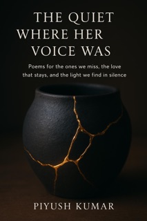 The Quiet Where Her Voice Was: Poems for the Ones We Miss, the Love That Stays, and the Light We Find in Silence by Piyush Kumar