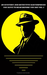 50 Mystery and Detective masterpieces you have to read before you die vol: 1 by Mark Twain, Agatha Christie, Arthur Conan Doyle, Edgar Allan Poe, Dorothy Leigh Sayers, Charles Dickens, Jules Verne, Wilkie Collins, Arthur Morrison, C. N. Williamson, E. W. Hornung, Edgar Wallace, Ernest Bramah, Frank Froest, G. K. Chesterton, H. C. McNeile, Isabel Ostrander, J. S. Fletcher, R. Austin Freeman, Rober Barr, Thomas W. Hanshew & Victor L. Whitechurch