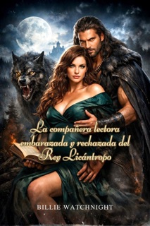 La compañera lectora embarazada y rechazada del Rey Licántropo by Watchnight Billie