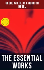 The Essential Works of Georg Wilhelm Friedrich Hegel - Georg Wilhelm Friedrich Hegel & Musaicum Press