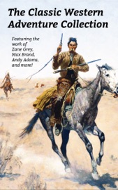 The Classic Western Adventure Collection - Zane Grey, Various Authors, Max Brand, Andy Adams & Owen Wister