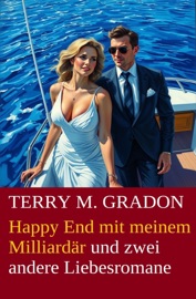 Happy End mit meinem Milliardär und zwei andere Liebesromane - Terry M. Gradon