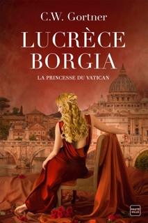 Lucrèce Borgia : La Princesse du Vatican by C.W. Gortner & Suzy Borello