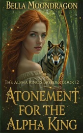 Atonement for the Alpha King: The Alpha King's Breeder Book 12 - Bella Moondragon