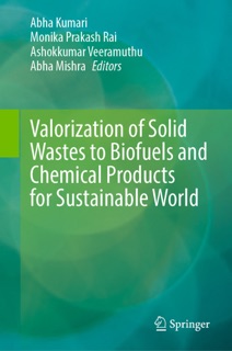 Valorization of Solid Wastes to Biofuels and Chemical Products for Sustainable World by Abha Kumari, Monika Prakash Rai, Ashokkumar Veeramuthu & Abha Mishra