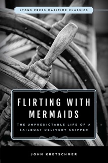Flirting with Mermaids: The Unpredictable Life of a Sailboat Delivery Skipper by John Kretschmer