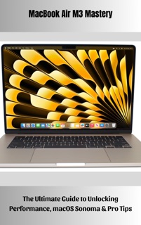 MacBook Air M3 Mastery The Ultimate Guide to Unlocking Performance, macOS Sonoma & Pro Tips by Joshua Gariepy