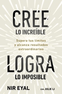 Cree lo increíble, logra lo imposible by Nir Eyal & Julie Li
