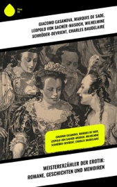 Meistererzähler der Erotik: Romane, Geschichten und Memoiren - Giacomo Casanova, Marquis de Sade, Wilhelmine Schröder-Devrient, Charles Baudelaire, John Cleland, E. T. A. Hoffmann, Restif de la Bretonne, Klabund, Pierre Ambroise Choderlos de Laclos, Arthur Schnitzler, Leopold von Sacher-Masoch, Guy de Maupassant & Alfred de Musset