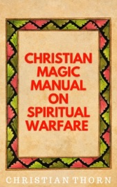 Christian Magic Manual on Spiritual Warfare - Christian Thorn