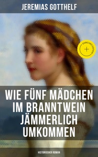 Wie fünf Mädchen im Branntwein jämmerlich umkommen (Historischer Roman) by Jeremias Gotthelf & Musaicum Press