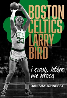 Boston Celtics, Larry Bird i czasy, które nie wrócą by Dan Shaughnessy