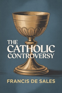 THE CATHOLIC CONTROVERSY-The Modern English Edition by Francis De Sales