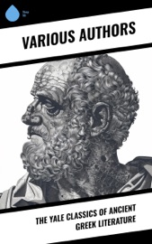 The Yale Classics of Ancient Greek Literature - Aristotle, Plato, Euripides, Gilbert Murray, Epictetus, Theocritus, Homer, Plutarch, Aeschylus, Sophocles, Aristophanes, Herodotus, Anacreon, Sappho, Thucydides, Hesiod, Demosthenes, Lysias, Alcaeus, Archilochus, Theognis of Megara, Simonides of Ceos, Bacchylides, Apollonius & Callimachus