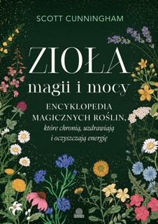 Zioła magii i mocy. Encyklopedia magicznych roślin, które chronią, uzdrawiają i oczyszczają energię by Scott Cunningham & Arkadiusz Gardaś