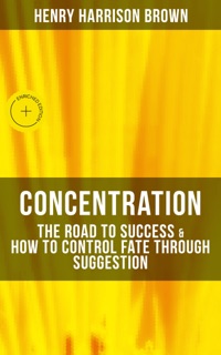 Concentration: The Road To Success & How To Control Fate Through Suggestion by Henry Harrison Brown & Musaicum Press