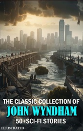 The Classic Collection of John Wyndham. 50+ Sci-Fi Stories. Illustrated - John Wyndham