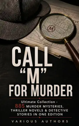 CALL "M" FOR MURDER: Ultimate Collection - 885 Murder Mysteries, Thriller Novels & Detective Stories in One Edition