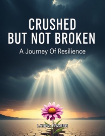 Crushed But Not Broken A Journey Of Resilience - Laura Fraser