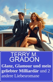 Glanz, Glamour und mein geliebter Milliardär und 2 andere Liebesromane - Terry M. Gradon